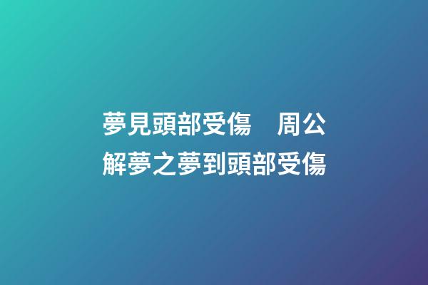 夢見頭部受傷　周公解夢之夢到頭部受傷